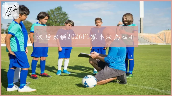 汉密尔顿2026F1赛季状态回升