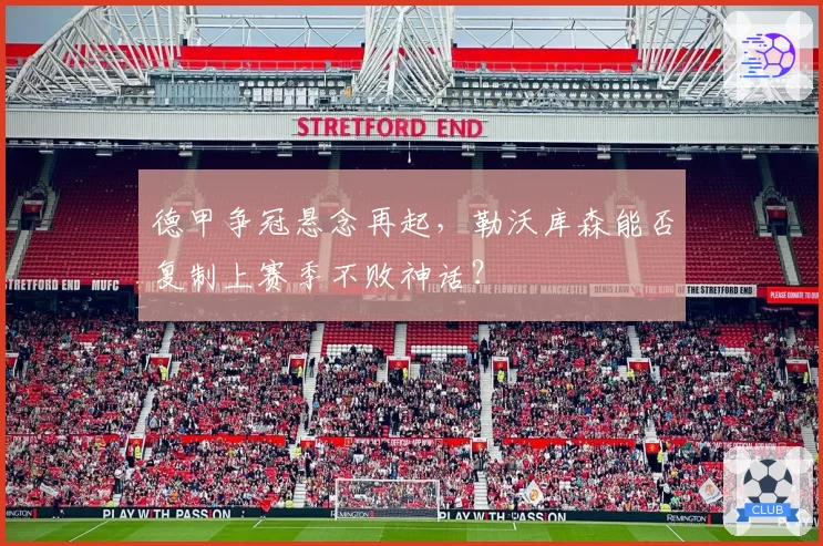 德甲争冠悬念再起，勒沃库森能否复制上赛季不败神话？