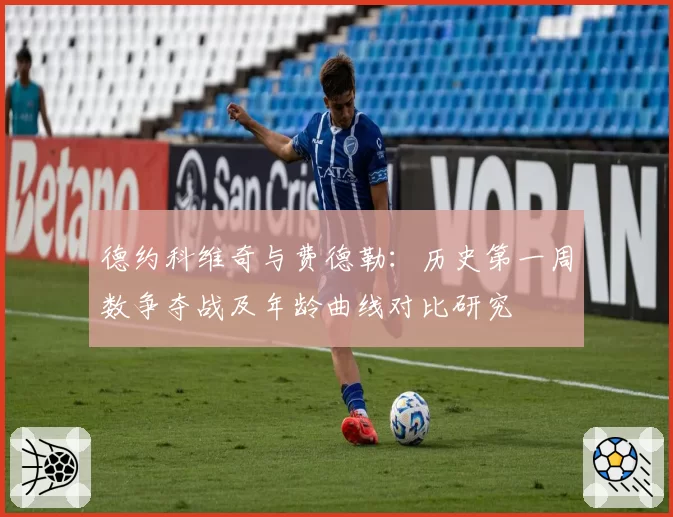 德约科维奇与费德勒：历史第一周数争夺战及年龄曲线对比研究