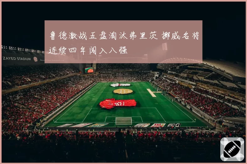 鲁德激战五盘淘汰弗里茨 挪威名将连续四年闯入八强