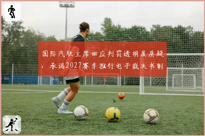 国际汽联主席回应判罚透明度质疑,承诺2027赛季推行电子裁决书制度