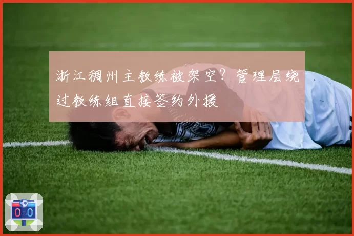 浙江稠州主教练被架空?管理层绕过教练组直接签约外援