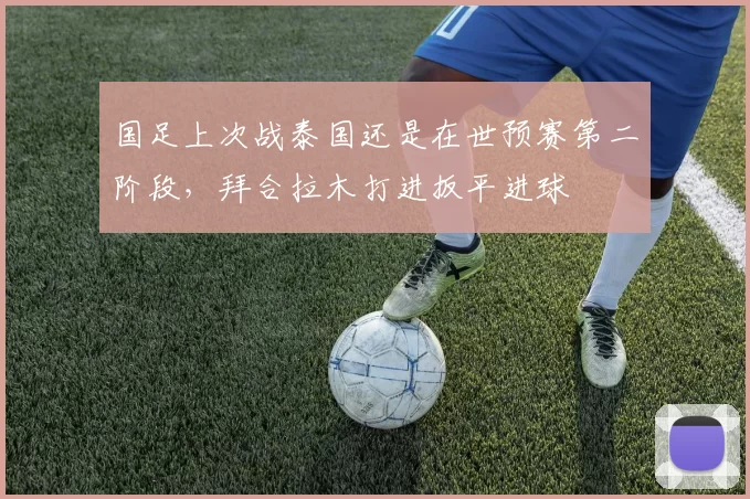 国足上次战泰国还是在世预赛第二阶段，拜合拉木打进扳平进球