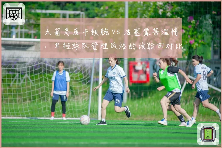 火箭乌度卡铁腕 vs 活塞蒙蒂温情,年轻球队管理风格的试验田对比