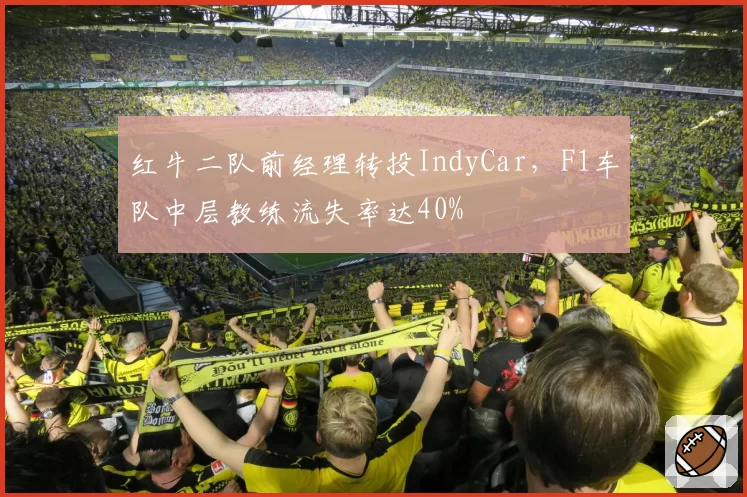 红牛二队前经理转投IndyCar,F1车队中层教练流失率达40%