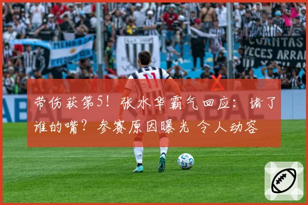 带伤获第5!张水华霸气回应:堵了谁的嘴?参赛原因曝光 令人动容