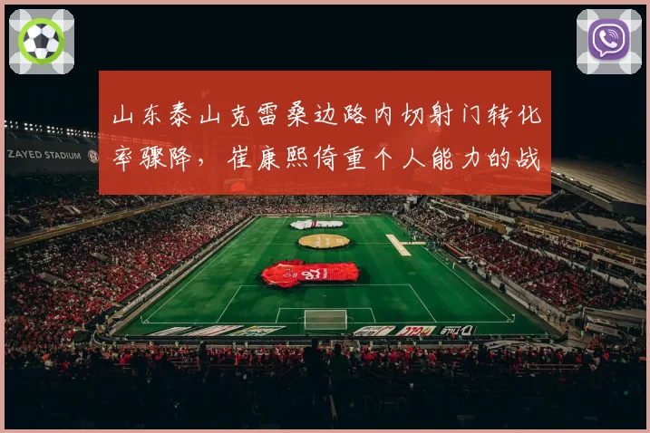山东泰山克雷桑边路内切射门转化率骤降，崔康熙倚重个人能力的战术是否走到尽头？