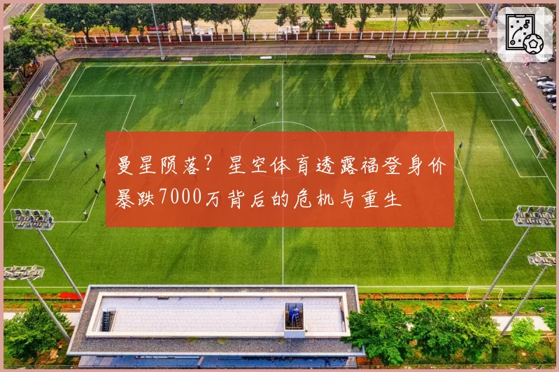 曼星陨落？星空体育透露福登身价暴跌7000万背后的危机与重生