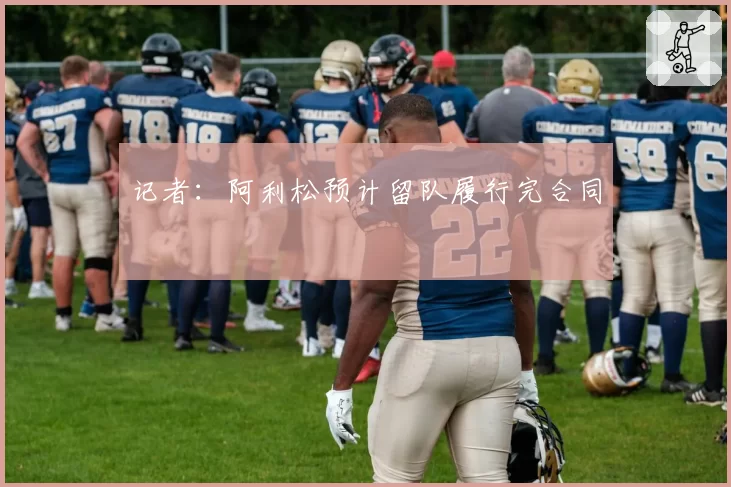 记者：阿利松预计留队履行完合同
