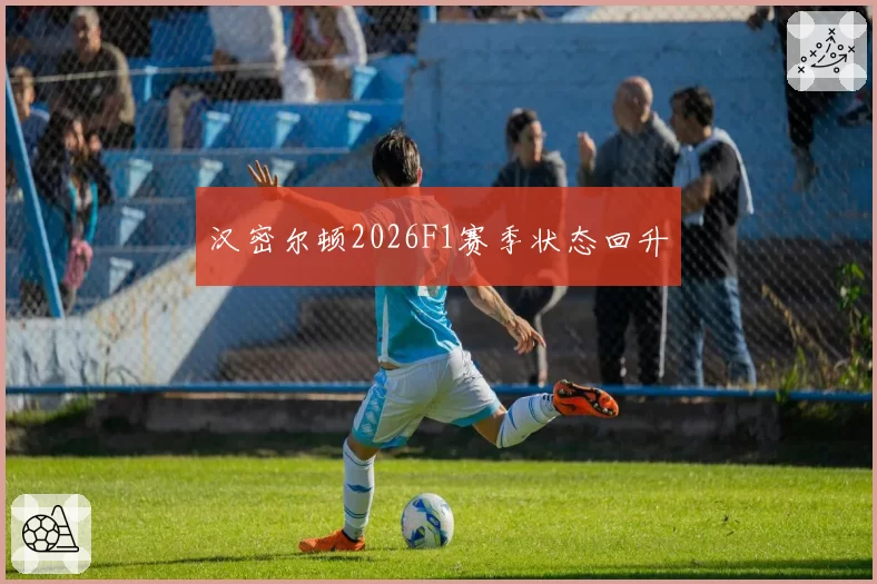 汉密尔顿2026F1赛季状态回升